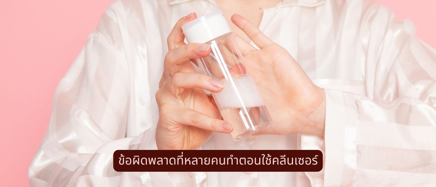 ข้อผิดพลาดที่หลายคนทำตอนใช้คลีนเซอร์