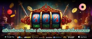 สล็อตที่รองรับ wallet เว็บของเรายังมีทางเข้าที่หลากหลาย